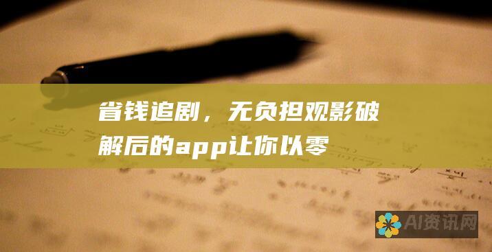 省钱追剧，无负担观影：破解后的app让你以零成本收获观影乐趣