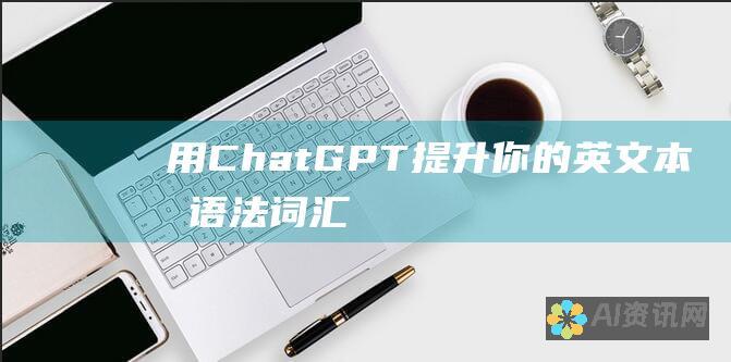 用ChatGPT提升你的英文本文：语法、词汇和清晰度的全面指南