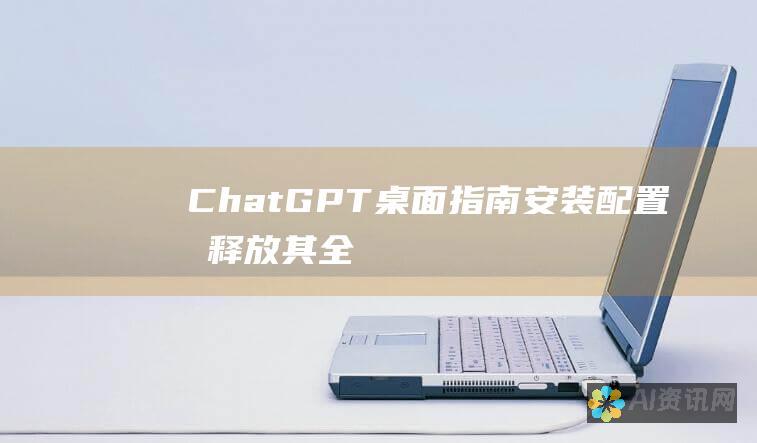 ChatGPT 桌面指南：安装、配置和释放其全部潜力