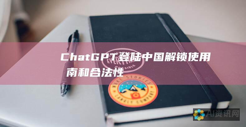 ChatGPT登陆中国！解锁使用指南和合法性