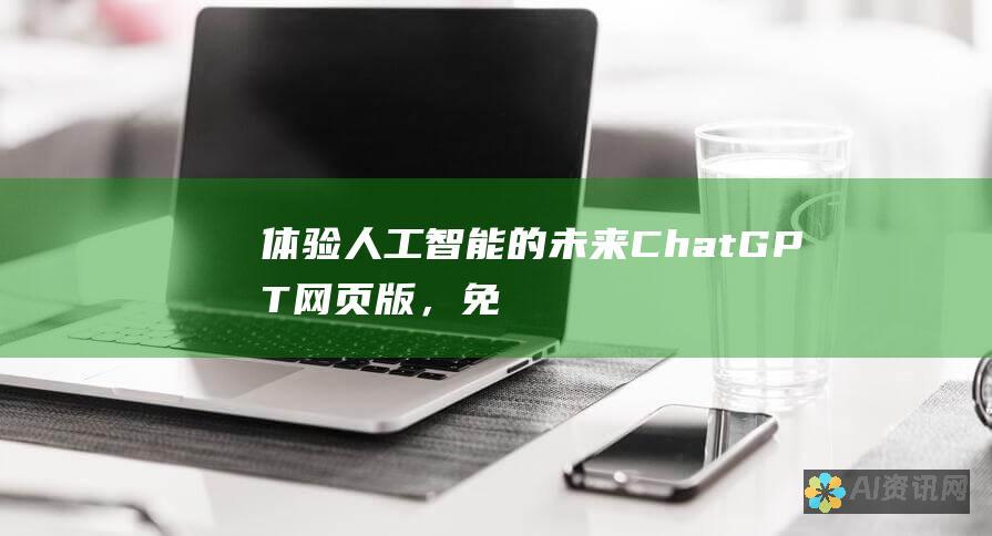 体验人工智能的未来：ChatGPT 网页版，免费开启你的人工智能探索之旅