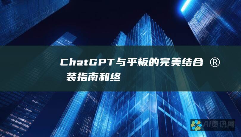 ChatGPT 与平板的完美结合：安装指南和终极体验