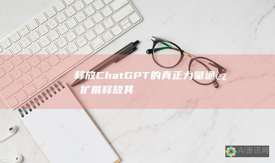 释放 ChatGPT 的真正力量：通过扩展释放其全部功能