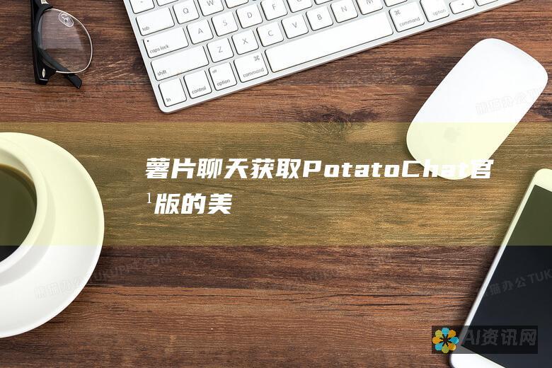 薯片聊天：获取 PotatoChat 官方版的美味佳肴