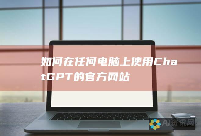 如何在任何电脑上使用 ChatGPT 的官方网站