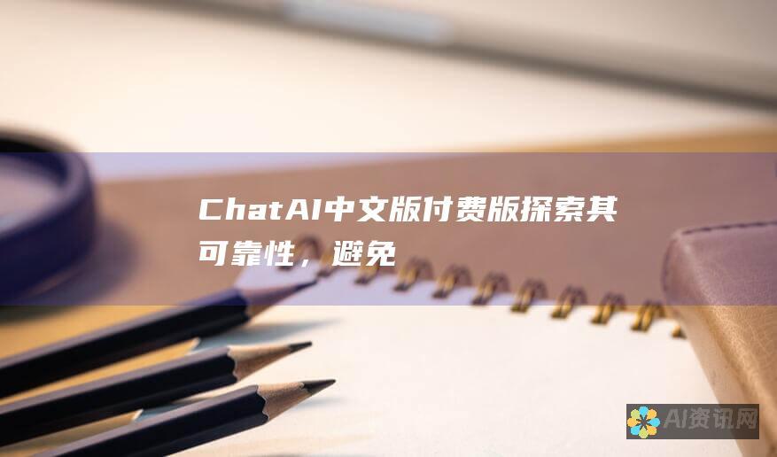 ChatAI中文版付费版：探索其可靠性，避免潜在陷阱