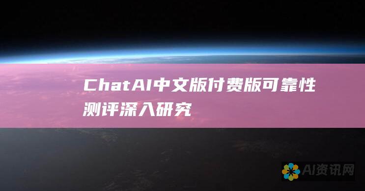 ChatAI中文版付费版可靠性测评：深入研究其优点、缺点和风险