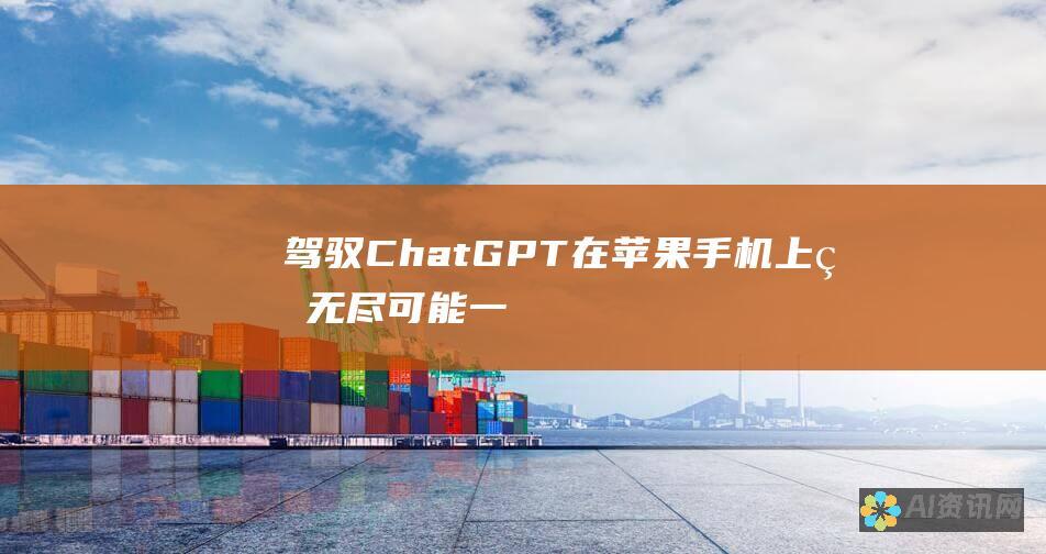 驾驭 ChatGPT 在苹果手机上的无尽可能：一个综合指南