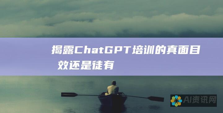 揭露 ChatGPT 培训的真面目：有效还是徒有虚名？