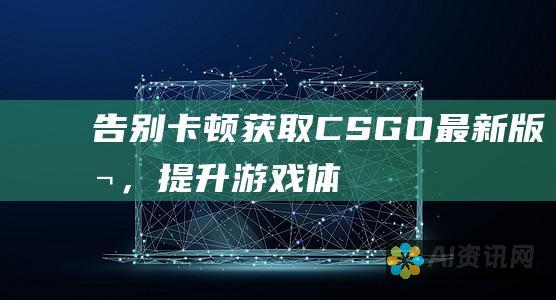 告别卡顿！获取 CS:GO 最新版本，提升游戏体验