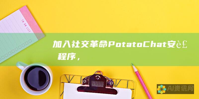 加入社交革命：PotatoChat 安装程序，开启沟通的新篇章！