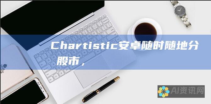 Chartistic 安卓：随时随地分析股市，轻松把握投资机会