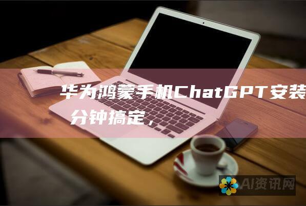 华为鸿蒙手机ChatGPT安装：分分钟搞定，畅享AI新世界