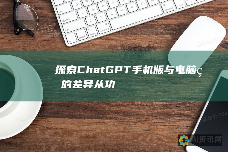 探索 ChatGPT 手机版与电脑版的差异：从功能到用户体验