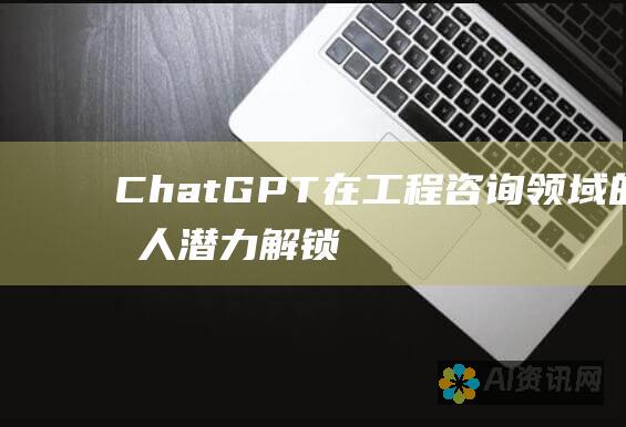 ChatGPT在工程咨询领域的惊人潜力：解锁创新和效率的新高度