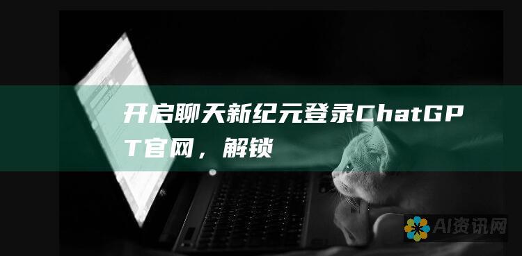 开启聊天新纪元：登录 ChatGPT 官网，解锁无限可能的对话