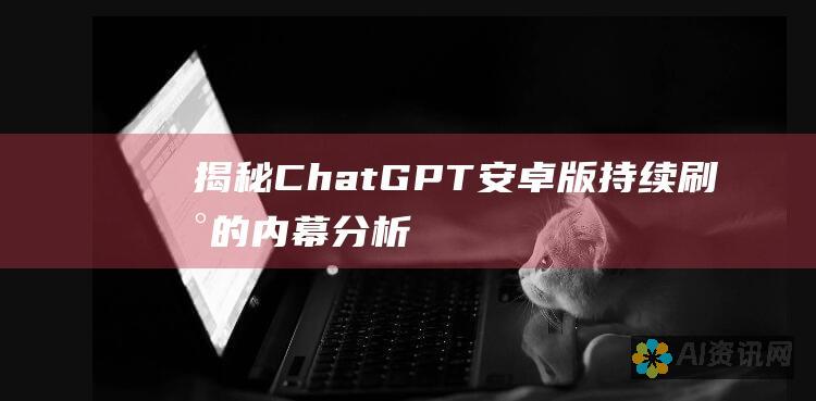 揭秘ChatGPT安卓版持续刷新的内幕：分析和解决方案