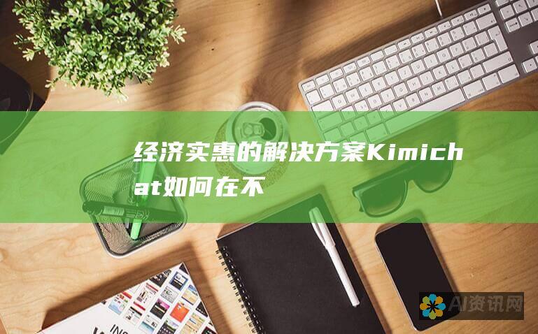 经济实惠的解决方案：Kimichat 如何在不牺牲质量的情况下降低成本