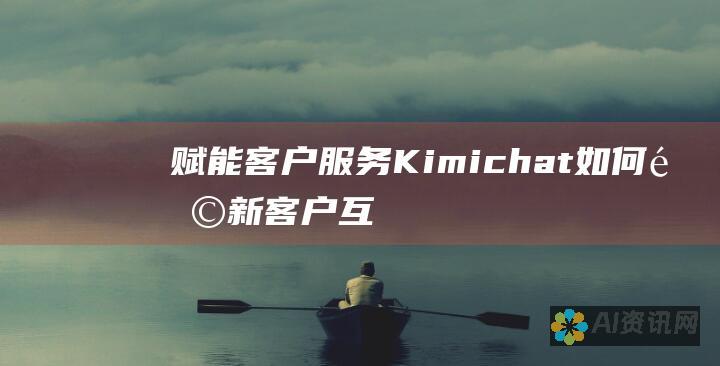 赋能客户服务：Kimichat 如何革新客户互动