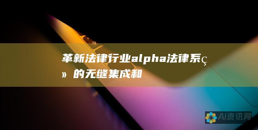 革新法律行业：alpha法律系统的无缝集成和自动化