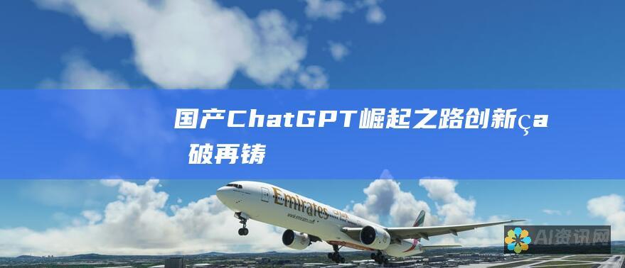 国产ChatGPT崛起之路：创新、突破、再铸辉煌