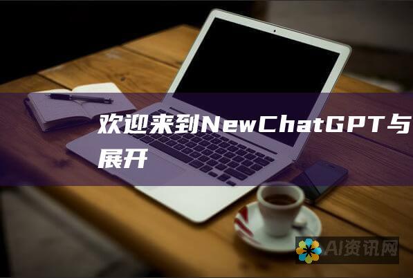 欢迎来到 NewChatGPT：与 AI 助理展开自然流畅的对话之旅