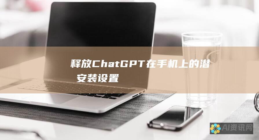 释放 ChatGPT 在手机上的潜力：安装、设置和用法教程