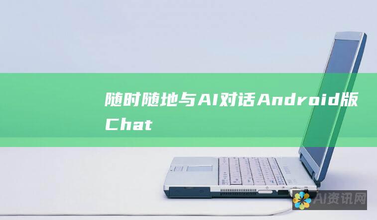 随时随地与 AI 对话：Android 版 ChatGPT 让对话触手可及