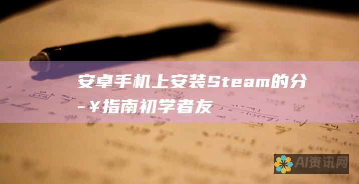 安卓手机上安装 Steam 的分步指南：初学者友好