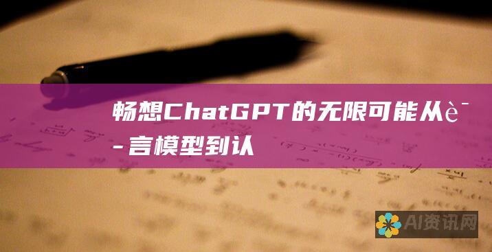 畅想ChatGPT 的无限可能：从语言模型到认知巨人