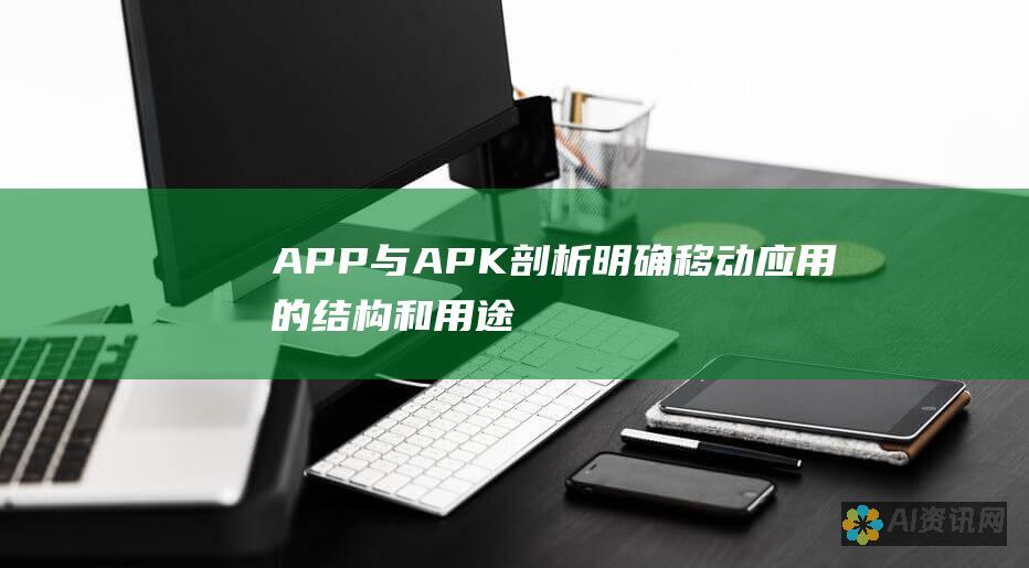 APP 与 APK 剖析：明确移动应用的结构和用途