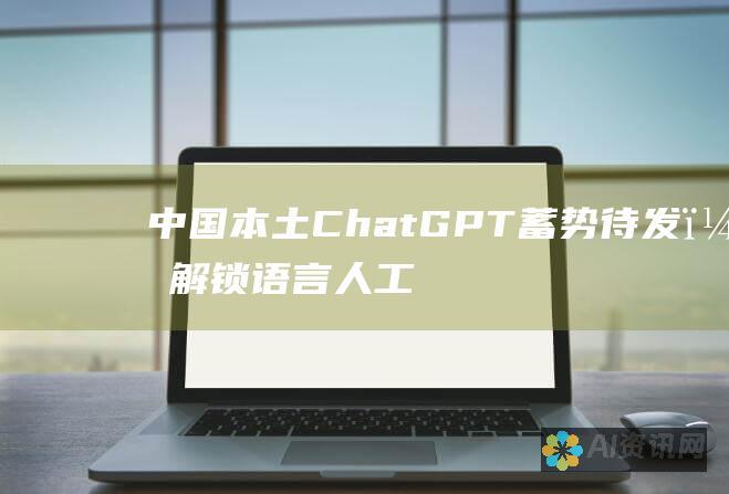 中国本土 ChatGPT 蓄势待发，解锁语言人工智能新篇章