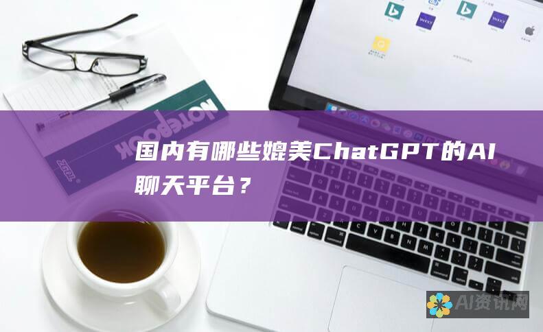 国内有哪些媲美 ChatGPT 的 AI 聊天平台？