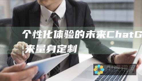 个性化体验的未来：ChatGPT 带来量身定制的交互和无缝沟通