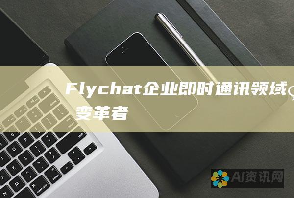 Flychat：企业即时通讯领域的变革者