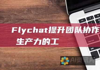 Flychat：提升团队协作和提高生产力的工具