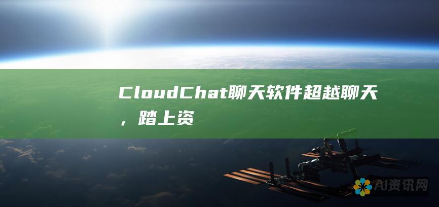 CloudChat聊天软件: 超越聊天，踏上资源探索之旅