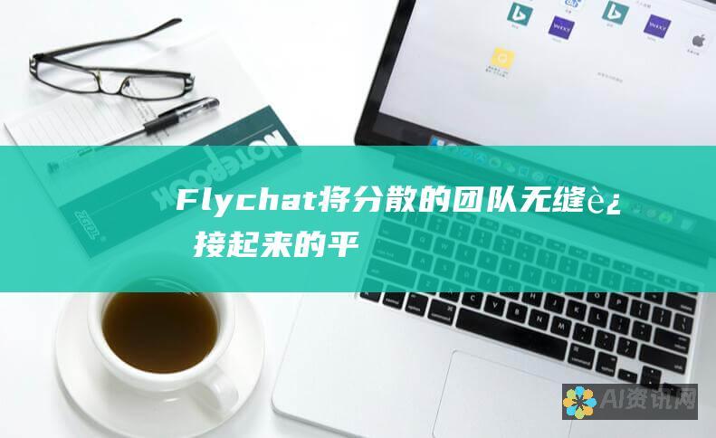 Flychat：将分散的团队无缝连接起来的平台