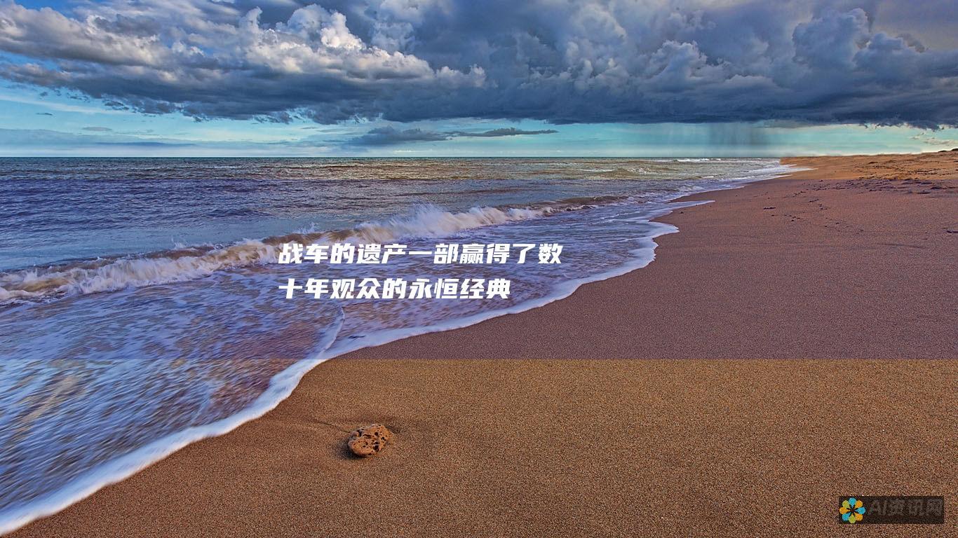 战车的遗产：一部赢得了数十年观众的永恒经典