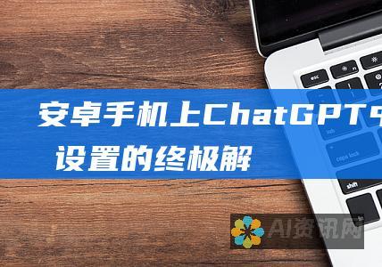 安卓手机上 ChatGPT 中文语言设置的终极解决方案