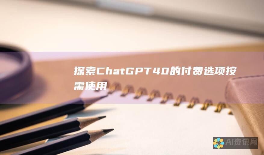 探索 ChatGPT 4.0 的付费选项：按需使用、订阅或企业解决方案