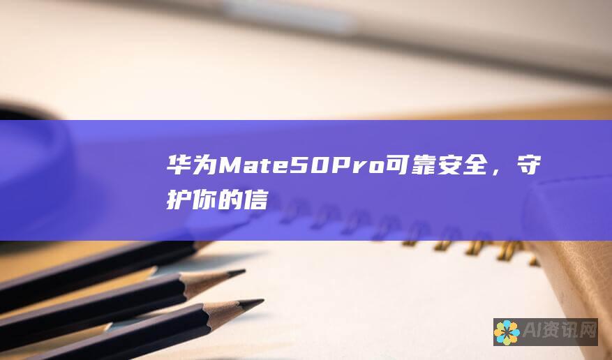 华为 Mate50 Pro：可靠安全，守护你的信息