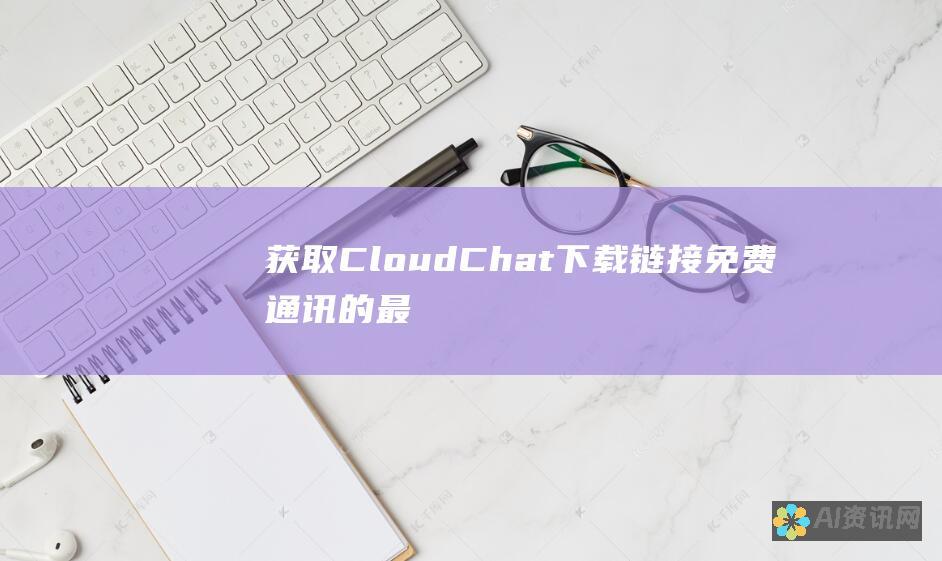 获取 CloudChat 下载链接：免费通讯的最佳选择