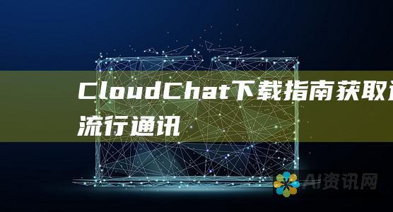 CloudChat 下载指南：获取这款流行通讯应用程序的步骤