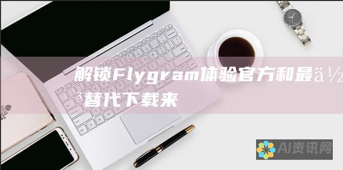 解锁Flygram体验：官方和最佳替代下载来源介绍