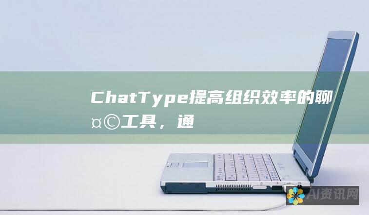 ChatType: 提高组织效率的聊天工具，通过即时消息传递和协作