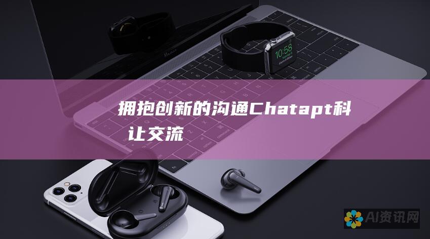 拥抱创新的沟通：Chatapt——科技让交流变得轻而易举