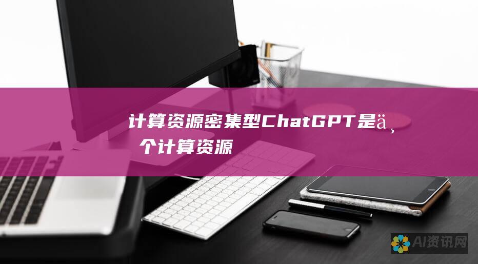 计算资源密集型：ChatGPT 是一个计算资源密集型的模型，需要大量的计算能力才能运行。这可能会限制其在某些设备或低带宽环境中的使用。