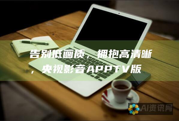 告别低画质，拥抱高清晰，央视影音APP TV版缔造电视新时代