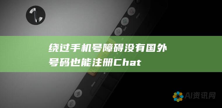 绕过手机号障碍：没有国外号码也能注册 ChatGPT